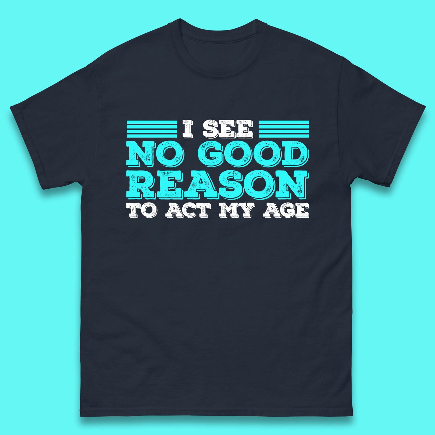 I See No Good Reason To Act My Age Funny Sarcastic Humorous Saying Mens Tee Top