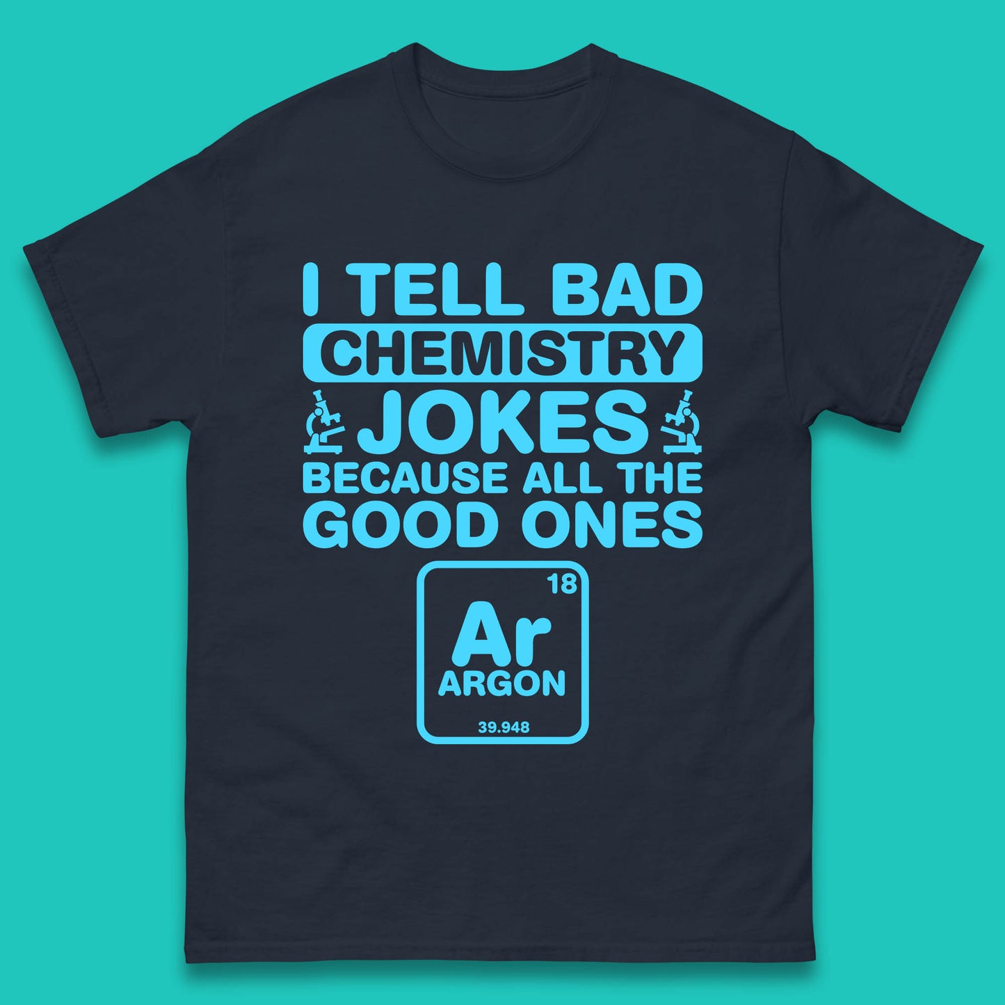 I Tell Bad Chemistry Jokes Because All The Good Ones Argon Funny Science Chemistry Jokes Periodic Table Mens Tee Top