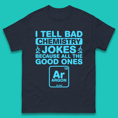 I Tell Bad Chemistry Jokes Because All The Good Ones Argon Funny Science Chemistry Jokes Periodic Table Mens Tee Top