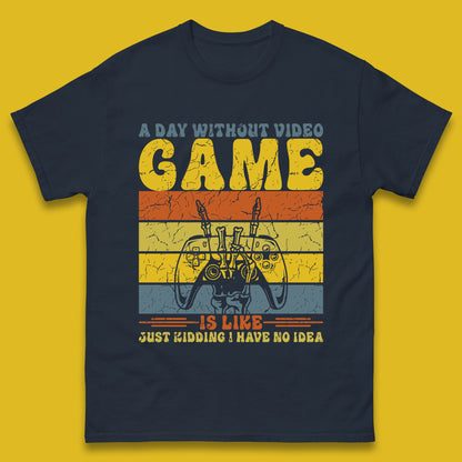 A Day Without Video Game Is Like Just Kidding I Have No Idea Mens T Shirt