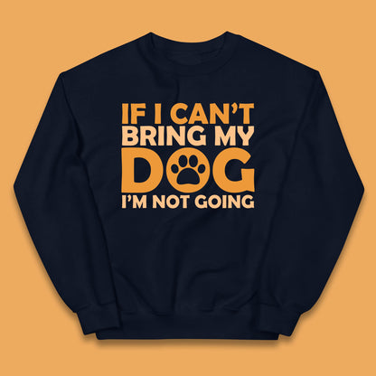 If I Can't Bring My Dog I'm Not Going Dog Lover Funny Dog Quotes Kids Jumper