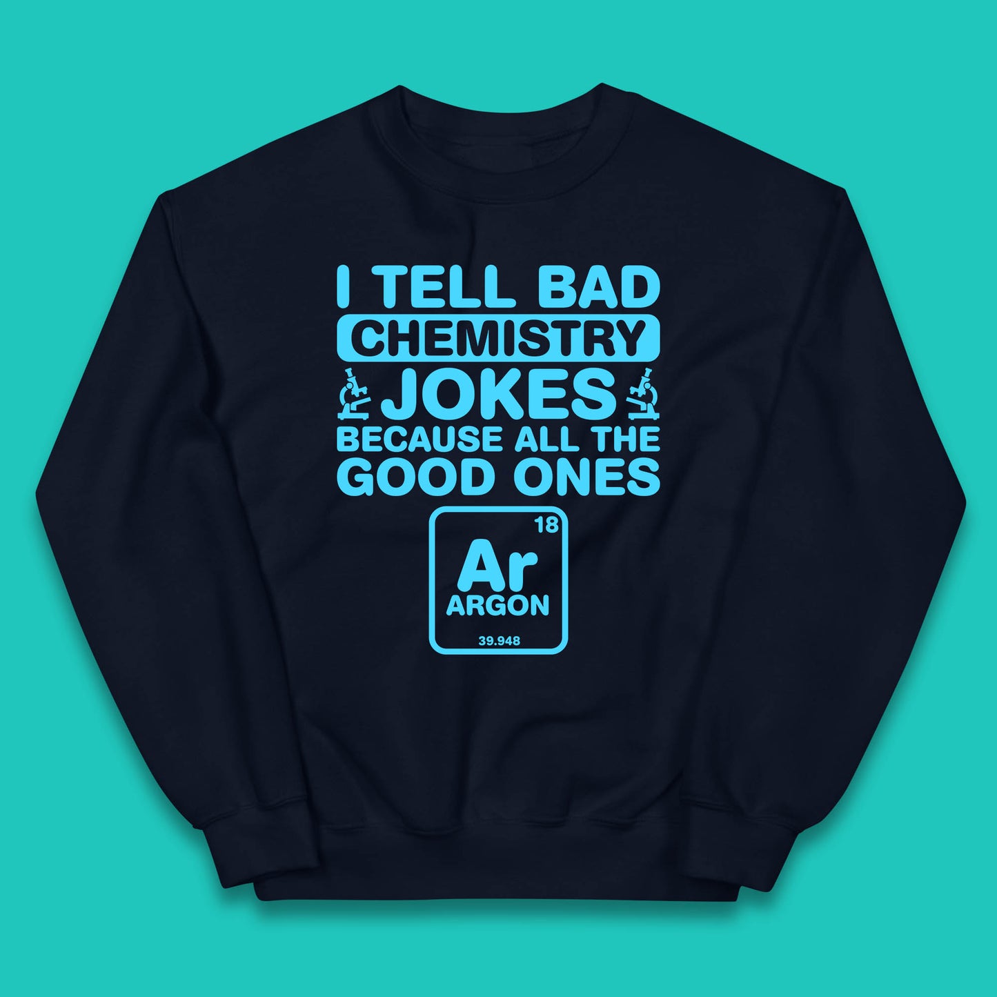 I Tell Bad Chemistry Jokes Because All The Good Ones Argon Funny Science Chemistry Jokes Periodic Table Kids Jumper