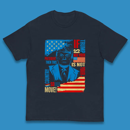 If Trump Is Not Your President Then This Is Not Your Country So Move President Election Republicans Campaign Kids T Shirt