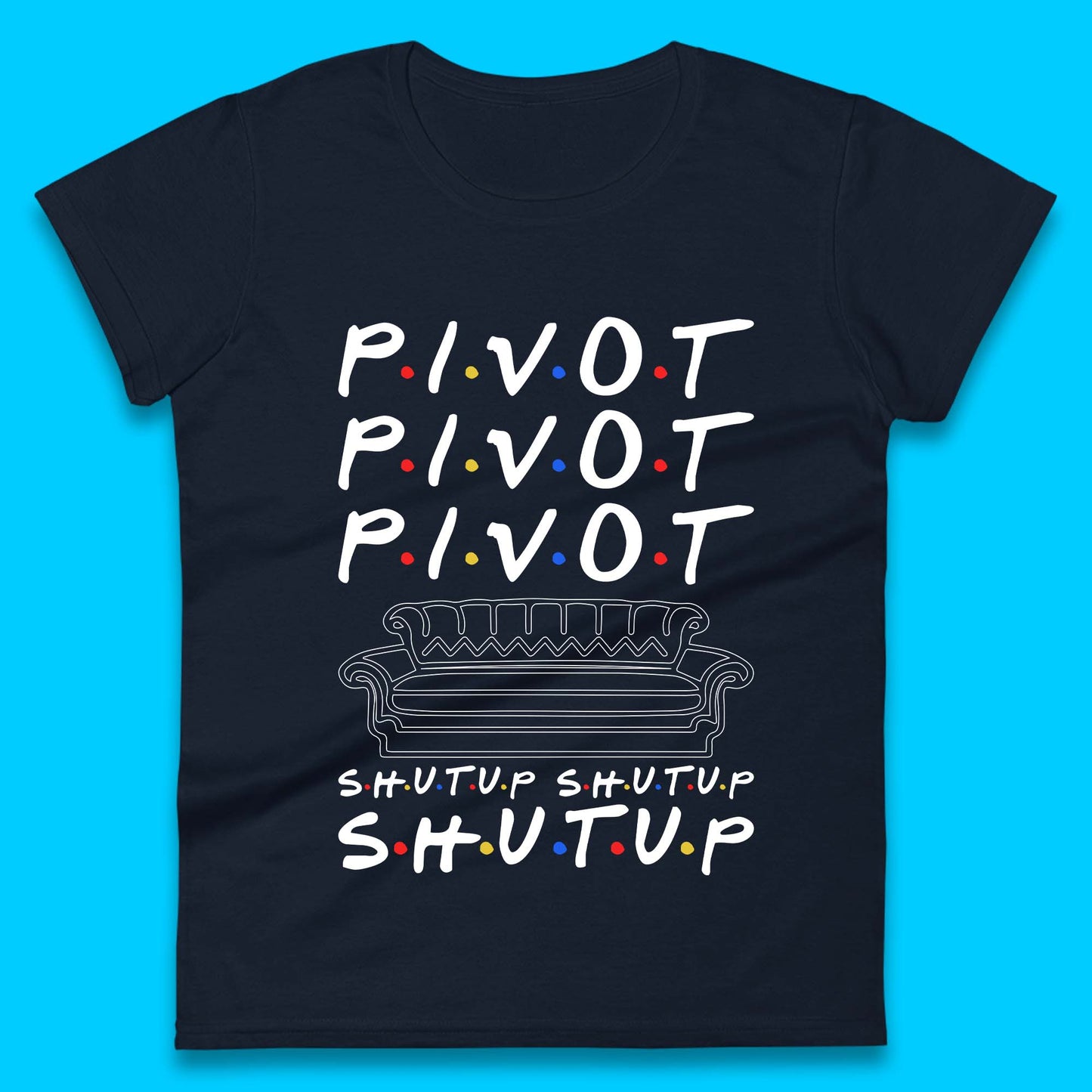 Friends Pivot Shut Up Shut Up Womens T-Shirt