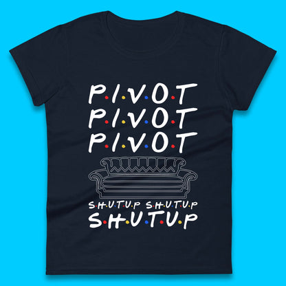 Friends Pivot Shut Up Shut Up Womens T-Shirt