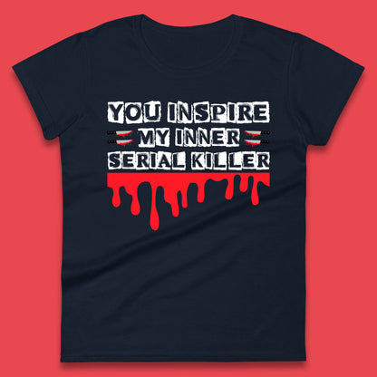 You Inspire My Inner Serial Killer Sarcasm Sarcastic Serial Killer Funny Meme Womens Tee Top