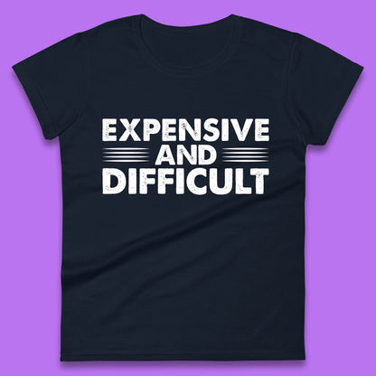 Expensive And Difficult Funny High Maintenance Sarcastic Statement Saying Womens Tee Top
