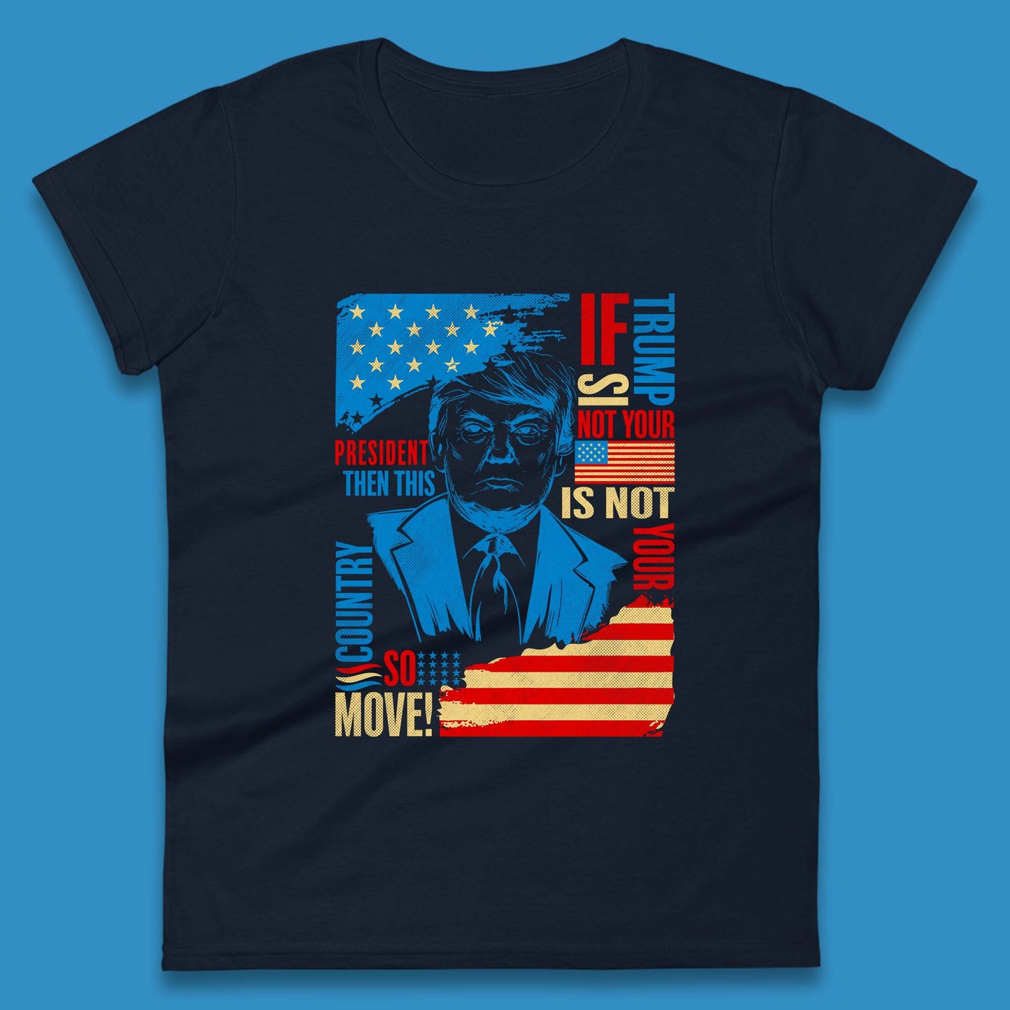 If Trump Is Not Your President Then This Is Not Your Country So Move President Election Republicans Campaign Womens Tee Top