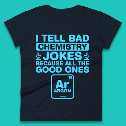 I Tell Bad Chemistry Jokes Because All The Good Ones Argon Funny Science Chemistry Jokes Periodic Table Womens Tee Top
