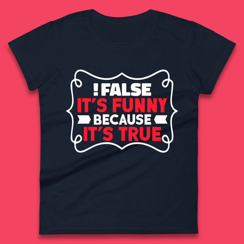 False it's Funny Because It's True Womens T-Shirt