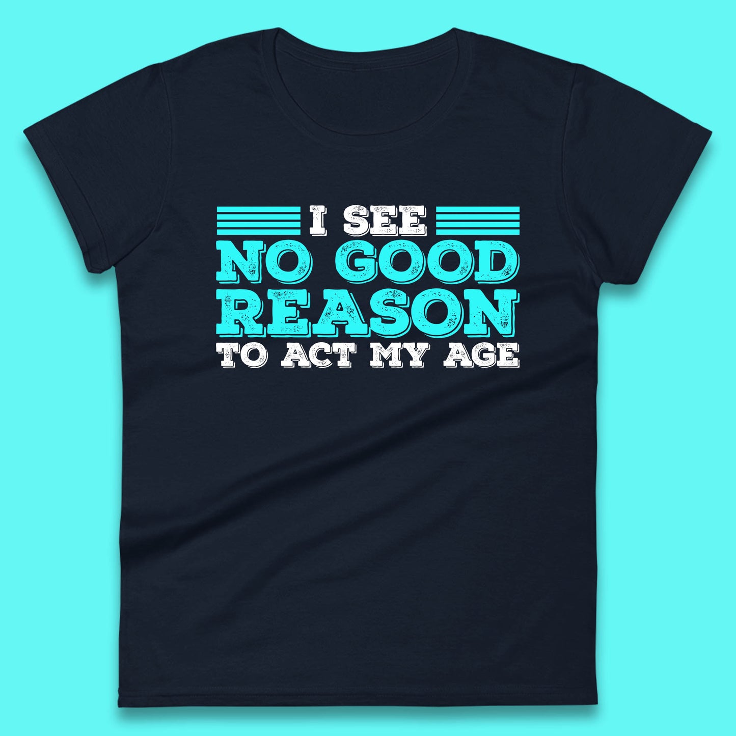 I See No Good Reason To Act My Age Funny Sarcastic Humorous Saying Womens Tee Top