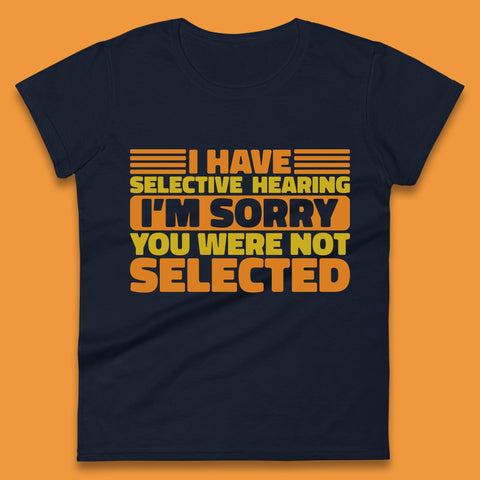 I Have Selective Hearing I'm Sorry You Were Not Selected Funny Saying Sarcastic Humorous Womens Tee Top