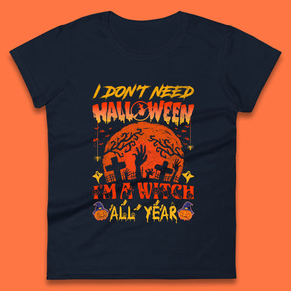 I Don't Need Halloween I'm A Witch All Year Halloween Season Womens Tee Top