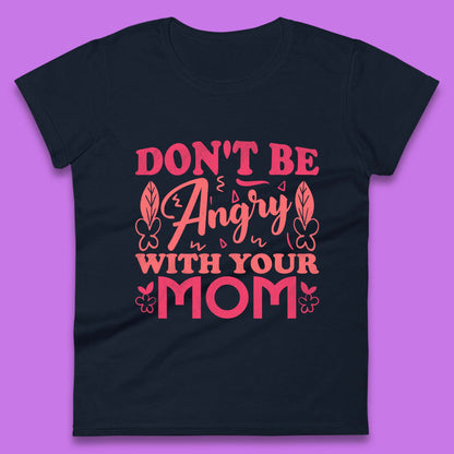 Don't Be Angry With Your Mom Womens T-Shirt