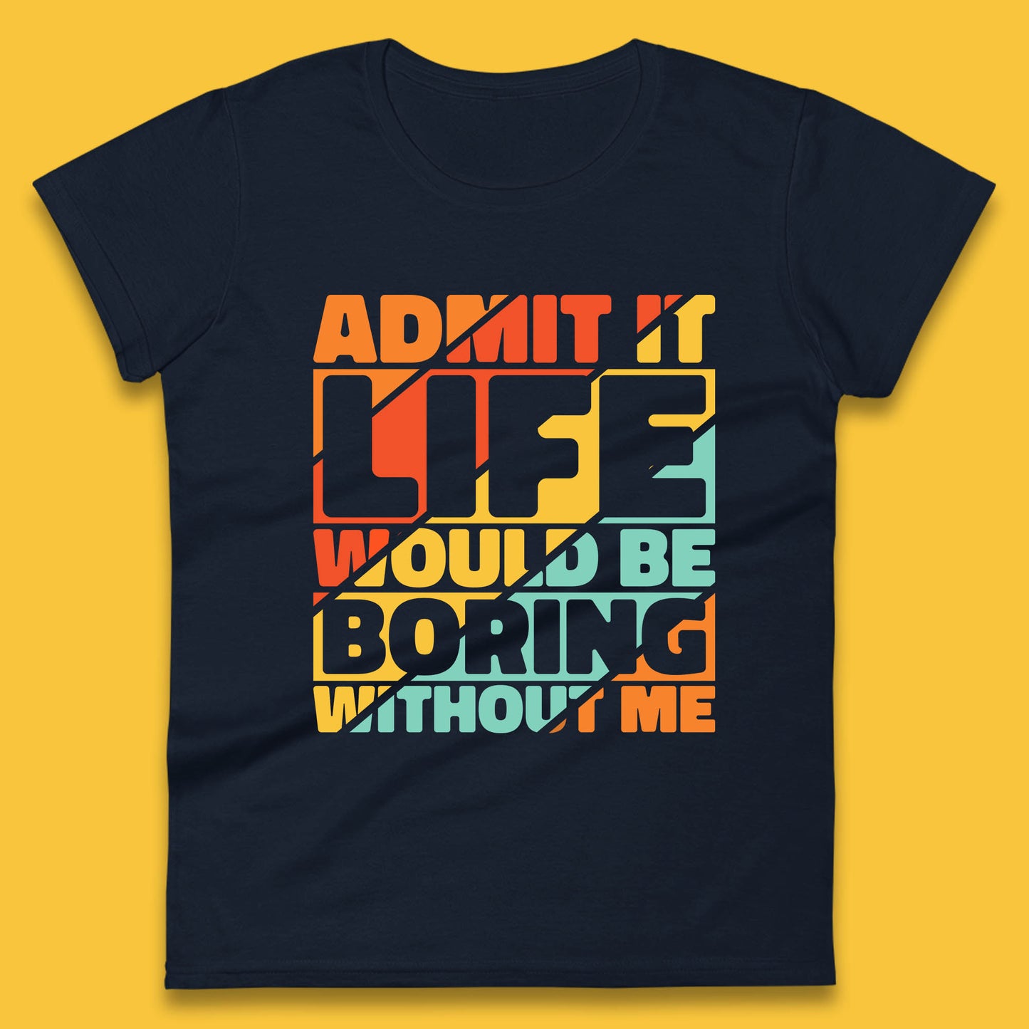 Admit It Life Would Be Boring Without Me Funny Saying And Quotes Womens Tee Top