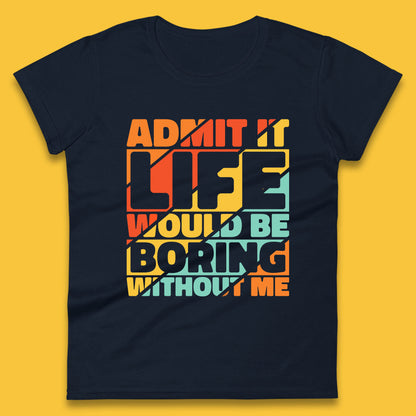 Admit It Life Would Be Boring Without Me Funny Saying And Quotes Womens Tee Top