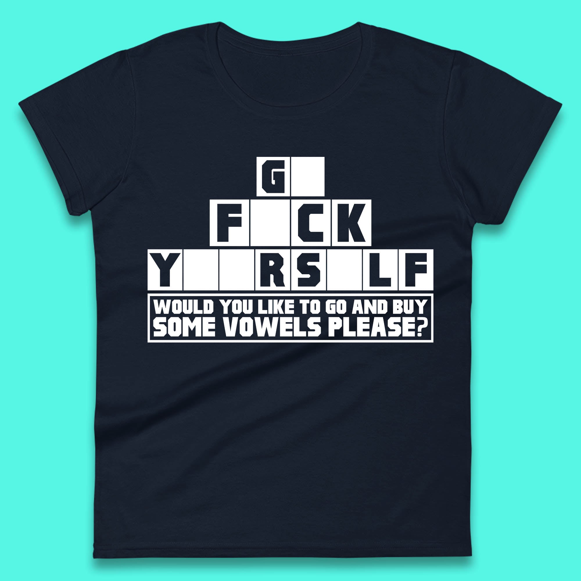 Go F*ck Yourself Would You Like To Go And Buy Some Vowels Please? Funny Rude Sarcastic Offensive Gift Womens Tee Top