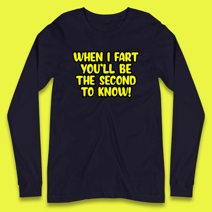 When I Fart You'll Be The Second To Know Funny Sarcastic Fart Humor Rude Offensive Joke Long Sleeve T Shirt