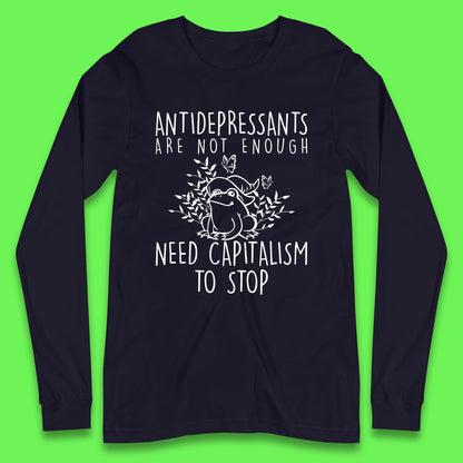 Antidepressants Are Not Enough Need Capitalism To Stop Funny Mental Health Long Sleeve T Shirt