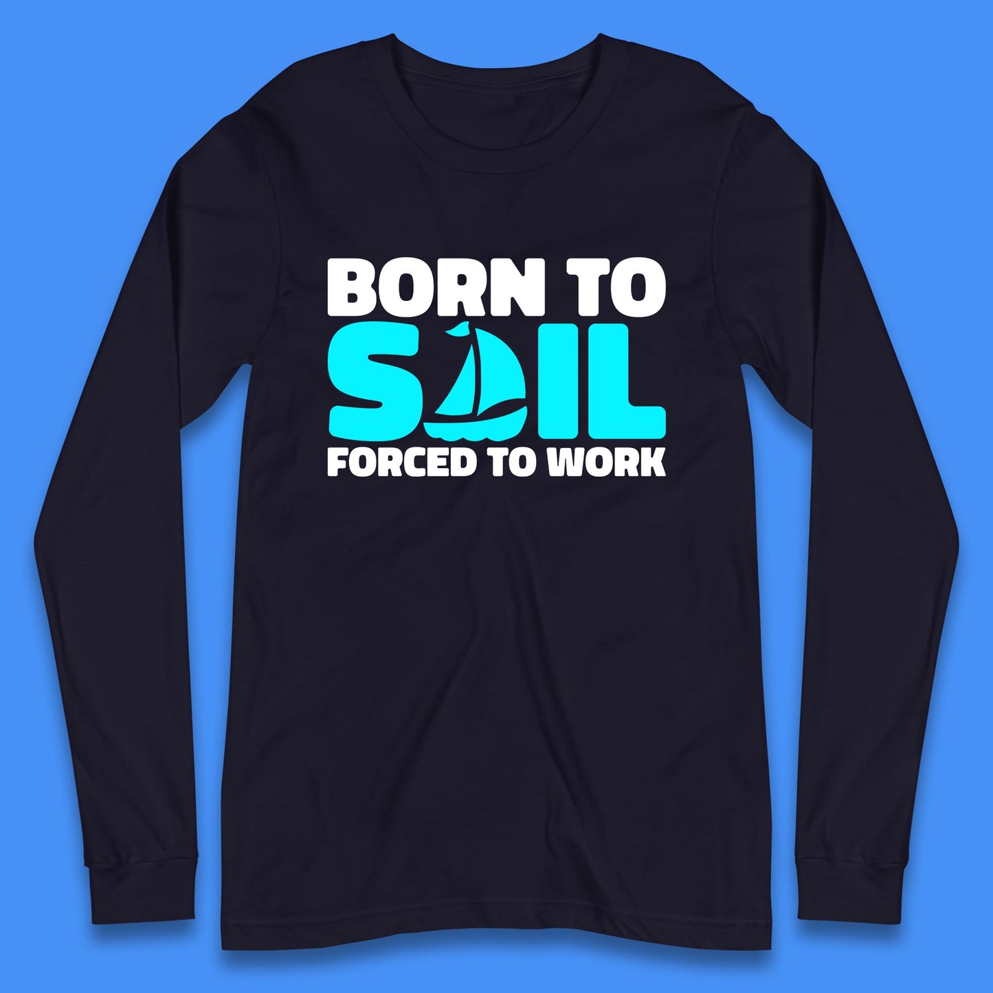 Born To Sail Forced To Work Funny Sailing Boating Ship Sailor Long Sleeve T Shirt
