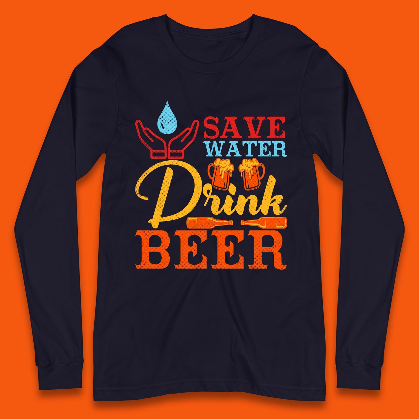 Save Water Drink Beer Day Drinking Beer Lover Beer Quote Funny Alcoholism Long Sleeve T Shirt