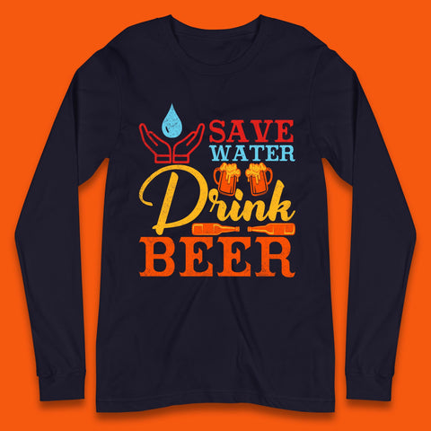 Save Water Drink Beer Day Drinking Beer Lover Beer Quote Funny Alcoholism Long Sleeve T Shirt