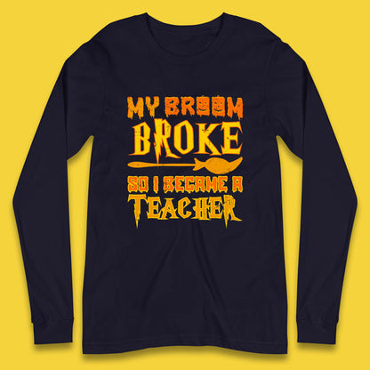 My Broom Broke So I Become A Teacher Halloween Teacher Costume Teacher Appreciation Gift Long Sleeve T Shirt