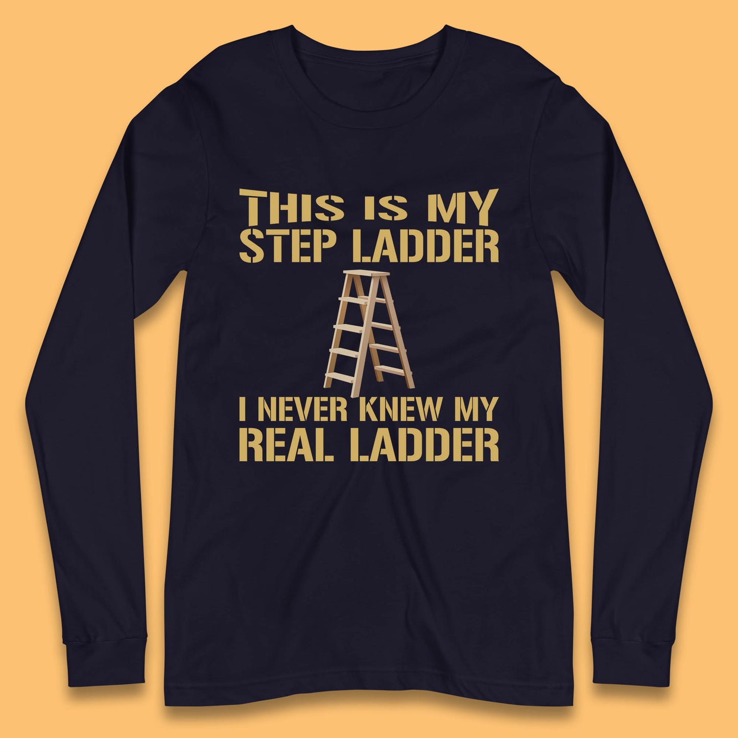 This Is My Step Ladder I Never Knew My Real Ladder Funny Joke Humour Long Sleeve T Shirt