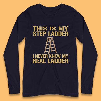 This Is My Step Ladder I Never Knew My Real Ladder Funny Joke Humour Long Sleeve T Shirt