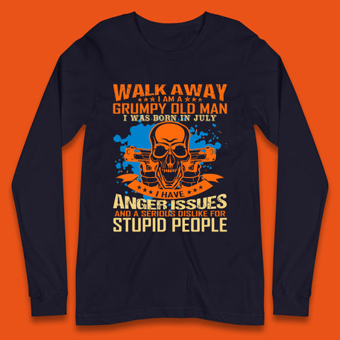 Walk Away I Am A Grumpy Old Man I Was Born In July I Have Anger Issues And A Serious Dislike For Stupid People Long Sleeve T Shirt