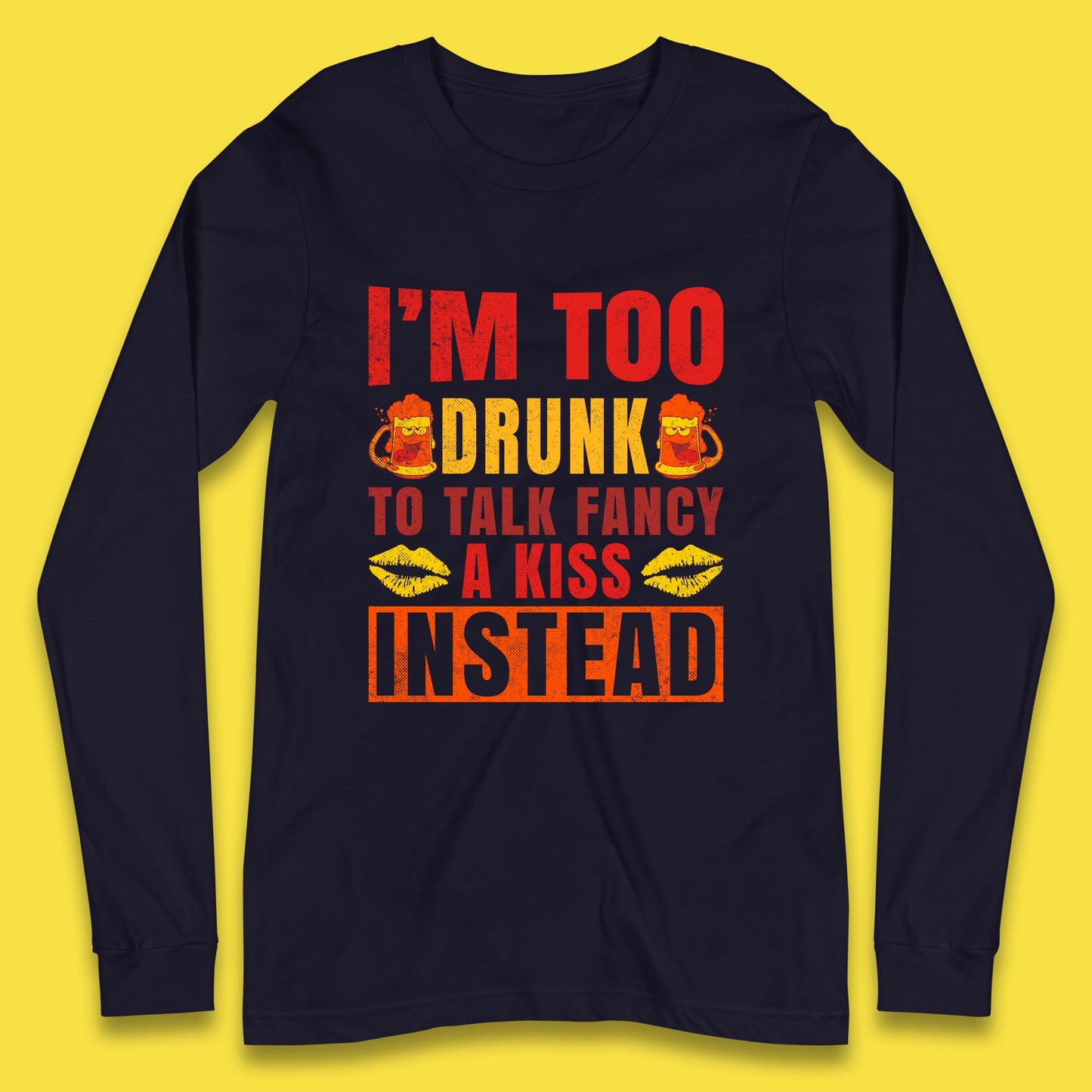I'm Too Drunk To Talk Fancy A Kiss Instead Funny Drinking Sarcastic Humours Long Sleeve T Shirt