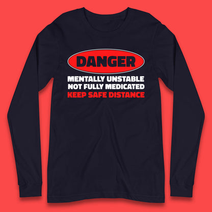 Danger Mentally Unstable Not Fully Medicated Keep Safe Distance Funny Saying Quote Long Sleeve T Shirt