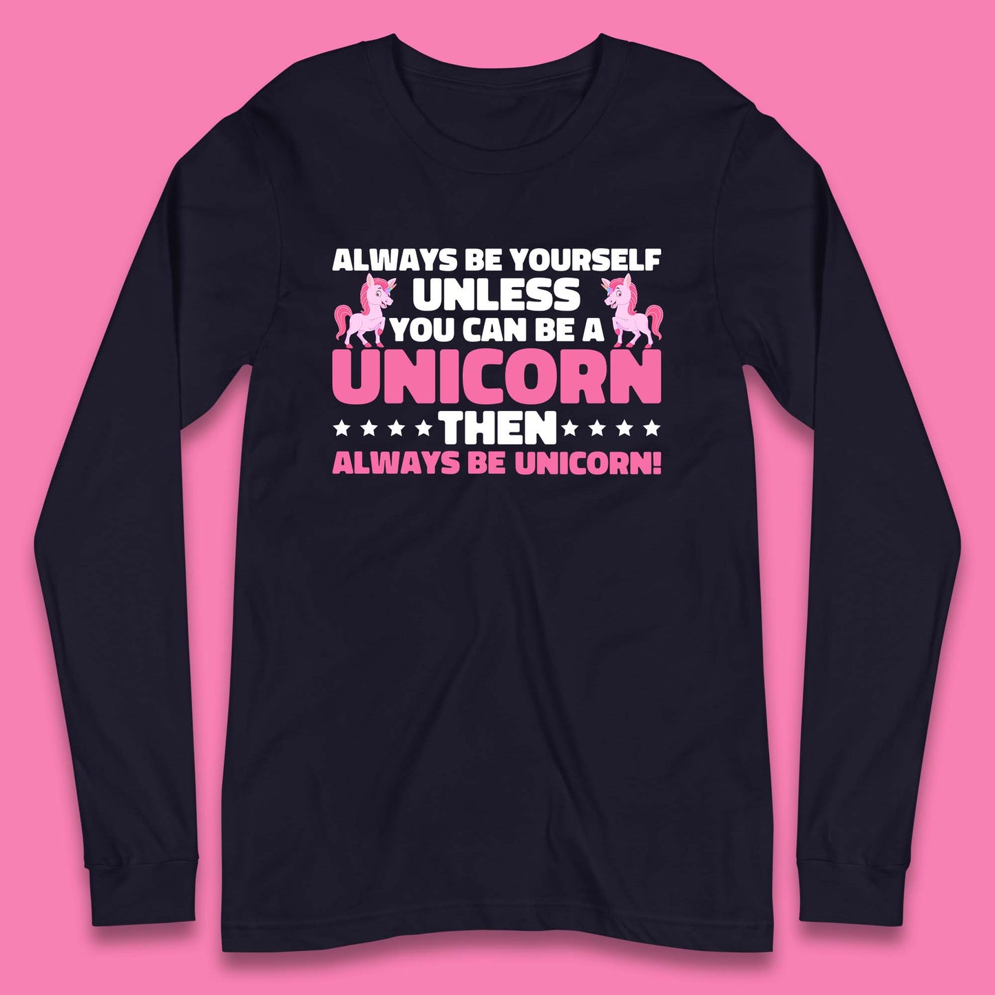 Always Be Yourself Unless You Can Ba A Unicorn Then Always Be Unicorn Long Sleeve T Shirt