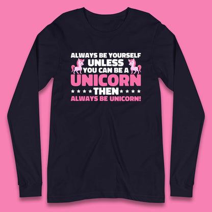 Always Be Yourself Unless You Can Ba A Unicorn Then Always Be Unicorn Long Sleeve T Shirt