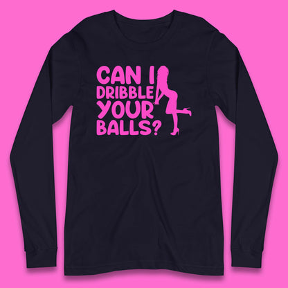 Can I Dribble You Balls? Offensive Adult Humor Gift Long Sleeve T Shirt