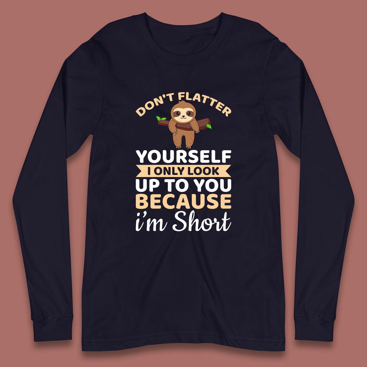 Don't Flatter Yourself I Only Look Up To You Because I'm Short Happy Sloths Funny Sarcastic Long Sleeve T Shirt