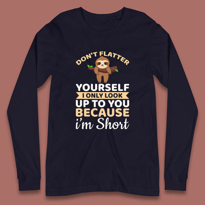 Don't Flatter Yourself I Only Look Up To You Because I'm Short Happy Sloths Funny Sarcastic Long Sleeve T Shirt