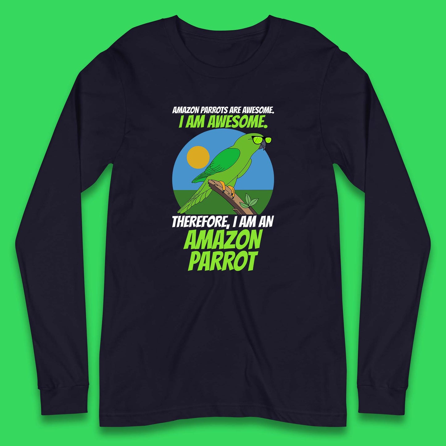 Amazon Parrots Are Awesome I Am Awesome Therefor I Am An Amazon Parrot Funny Cute Parrot Lover Long Sleeve T Shirt