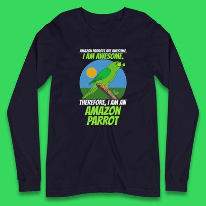 Amazon Parrots Are Awesome I Am Awesome Therefor I Am An Amazon Parrot Funny Cute Parrot Lover Long Sleeve T Shirt