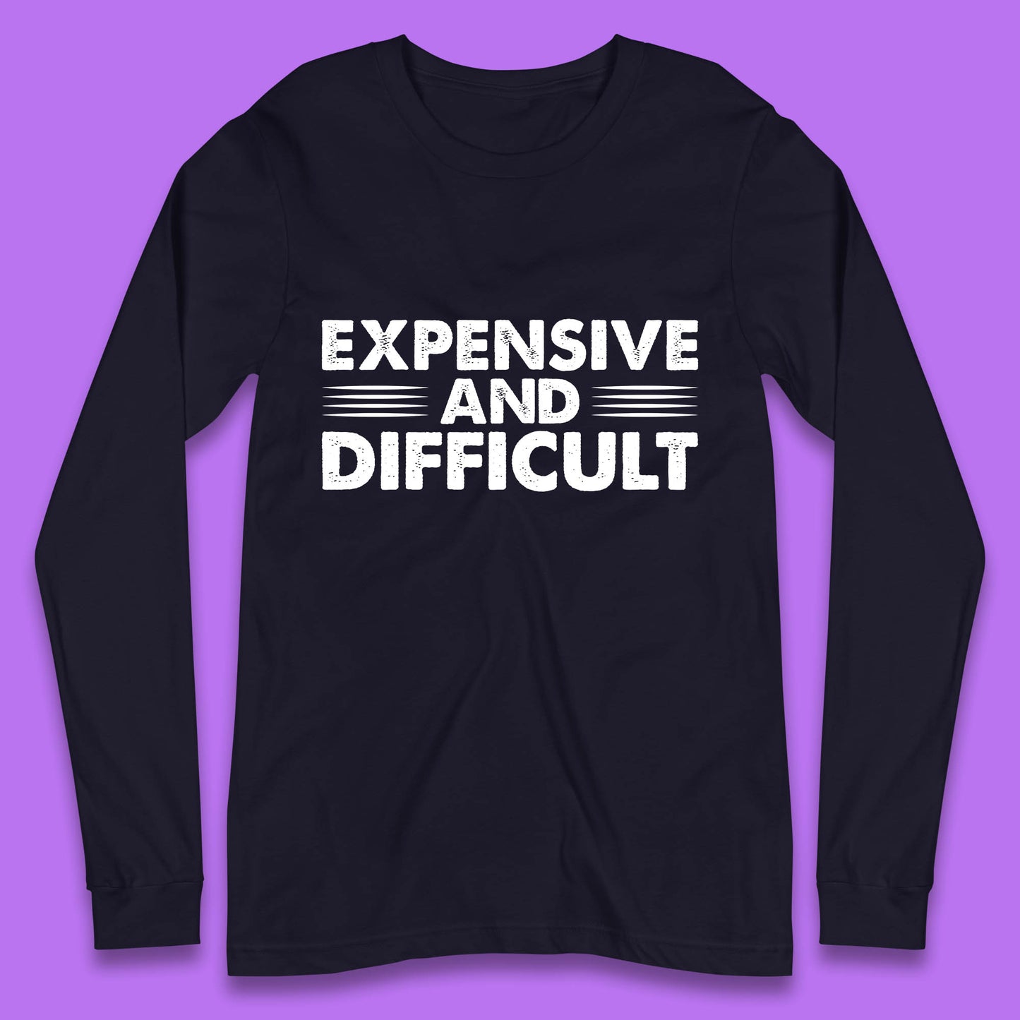 Expensive And Difficult Funny High Maintenance Sarcastic Statement Saying Long Sleeve T Shirt