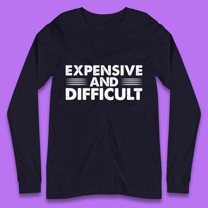 Expensive And Difficult Funny High Maintenance Sarcastic Statement Saying Long Sleeve T Shirt