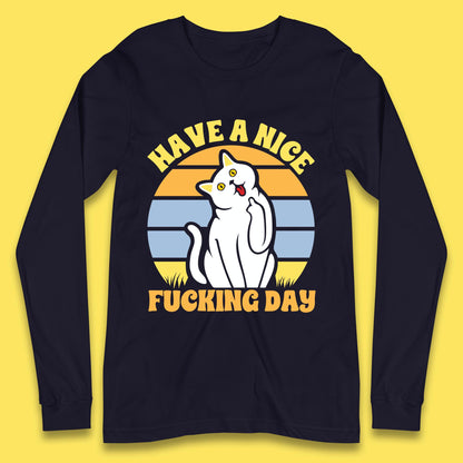 Have A Nice Fucking Day Cat Kitten Middle Finger Sarcastic Raunchy Humor Long Sleeve T Shirt