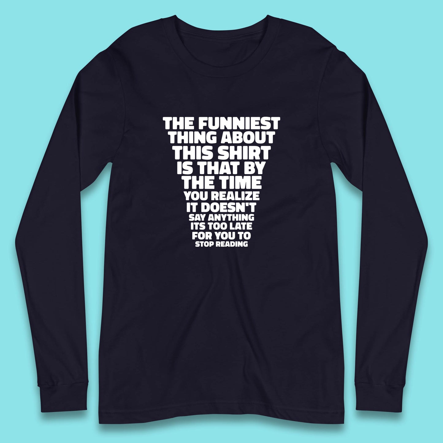 The Funniest Thing About This Shirt Is That By The Time You Realize It Doesn't Say Anything It's Too Late For You To Stop Reading Long Sleeve T Shirt