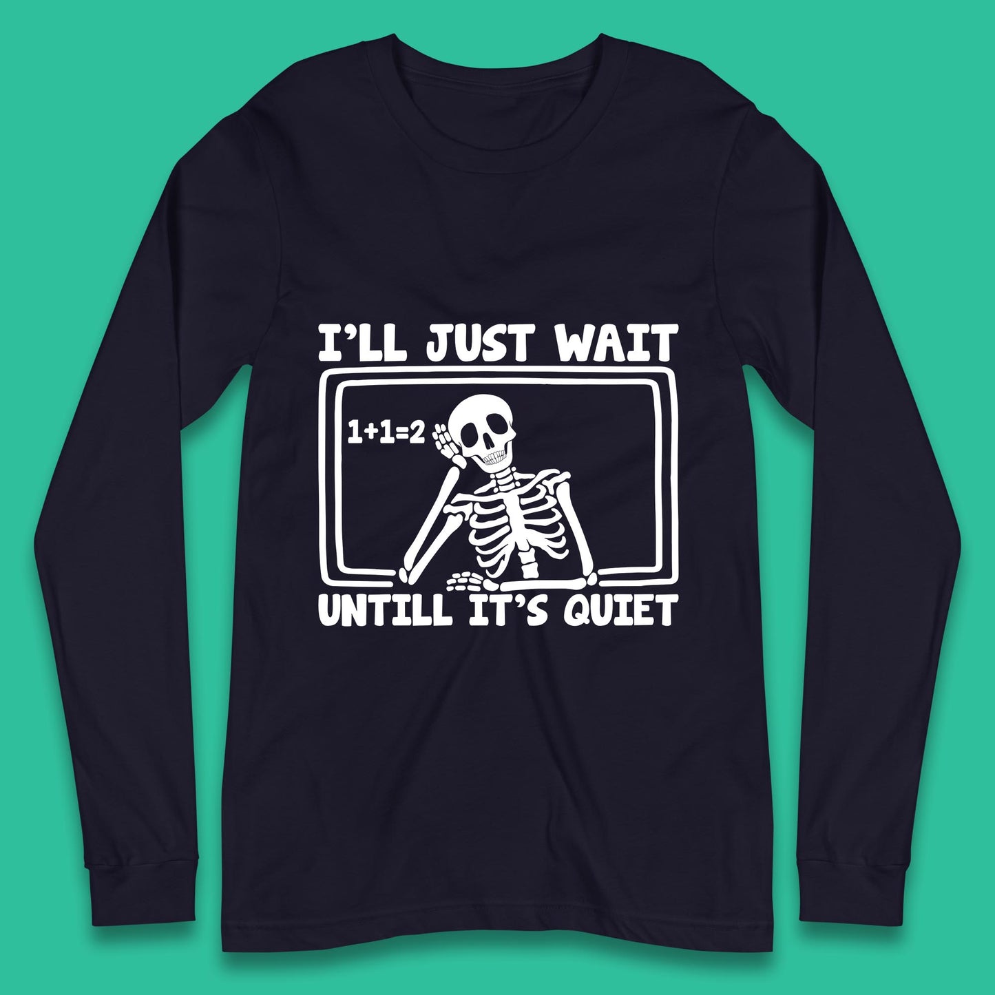 I'll Just Wait Until It's Quiet Sarcastic Skeleton Teacher Halloween Long Sleeve T Shirt