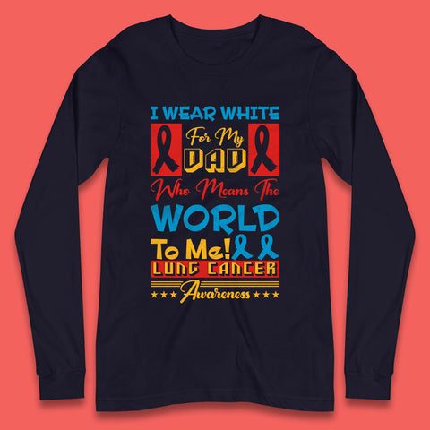 I Wear White For My Dad Who Means The World To Me Lung Cancer Awareness Cancer Fighter Survivor Long Sleeve T Shirt
