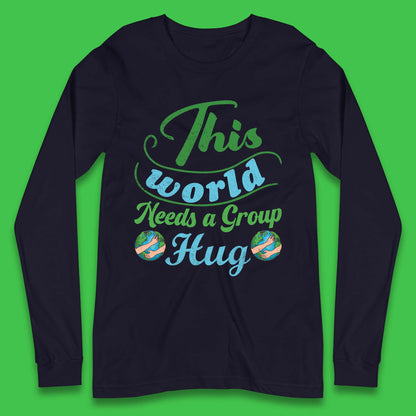 This World Needs A Group Hug Long Sleeve T-Shirt