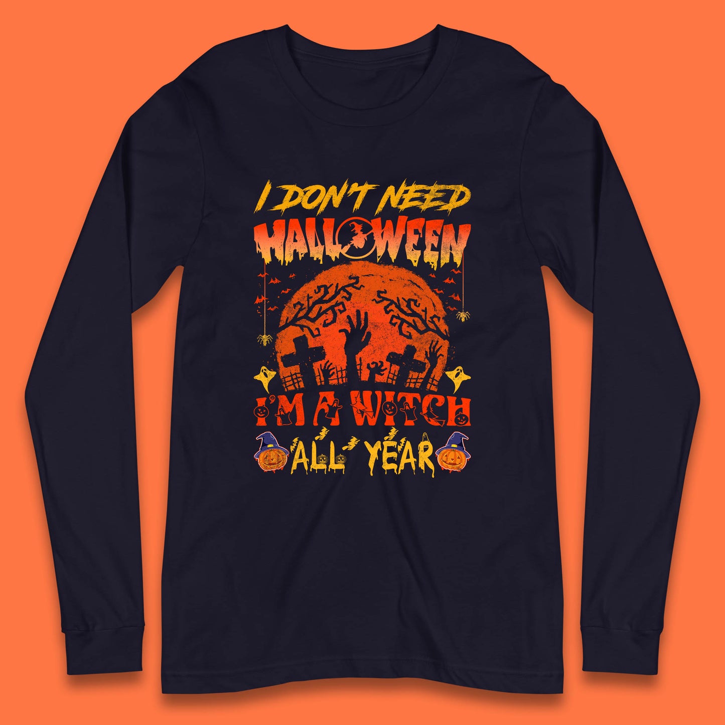 I Don't Need Halloween I'm A Witch All Year Halloween Season Long Sleeve T Shirt