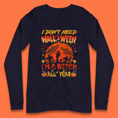 I Don't Need Halloween I'm A Witch All Year Halloween Season Long Sleeve T Shirt