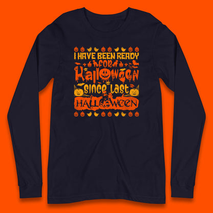 I Have Been Ready For Halloween Since Last Halloween Scary Spooky Pumpkin Long Sleeve T Shirt