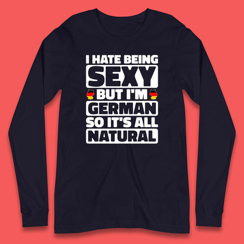 I Hate Being Sexy But I'm German So It's All Natural German Roots Germany Lover Long Sleeve T Shirt